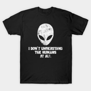 ALIEN I DON'T UNDERSTAND THE HUMANS AT ALL T-Shirt